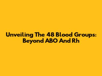 Unveiling The 48 Blood Groups: Beyond ABO And Rh
