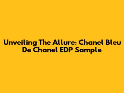 Unveiling The Allure: Chanel Bleu De Chanel EDP Sample
