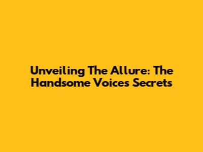 Unveiling The Allure: The Handsome Voice's Secrets