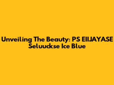 Unveiling The Beauty: PS EIIJAYASE Seluuckse Ice Blue