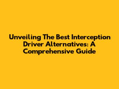 Unveiling The Best Interception Driver Alternatives: A Comprehensive Guide