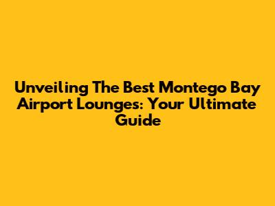 Unveiling The Best Montego Bay Airport Lounges: Your Ultimate Guide