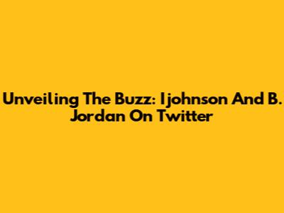 Unveiling The Buzz: Ijohnson And B. Jordan On Twitter