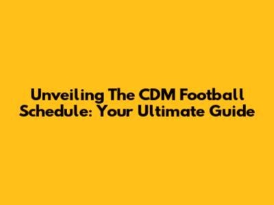 Unveiling The CDM Football Schedule: Your Ultimate Guide