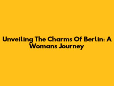 Unveiling The Charms Of Berlin: A Woman's Journey