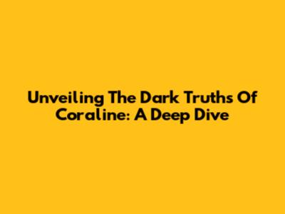 Unveiling The Dark Truths Of Coraline: A Deep Dive
