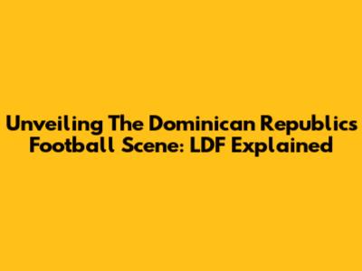 Unveiling The Dominican Republic's Football Scene: LDF Explained
