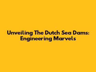 Unveiling The Dutch Sea Dams: Engineering Marvels