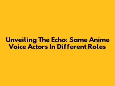 Unveiling The Echo: Same Anime Voice Actors In Different Roles