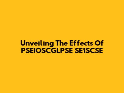 Unveiling The Effects Of PSEIOSCGLPSE SE1SCSE