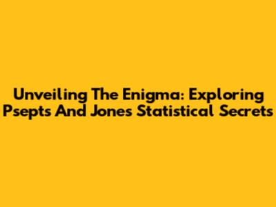 Unveiling The Enigma: Exploring Psepts And Jones' Statistical Secrets