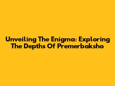Unveiling The Enigma: Exploring The Depths Of Premerbaksho
