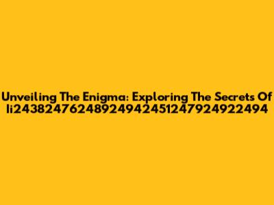 Unveiling The Enigma: Exploring The Secrets Of Ii24382476248924942451247924922494
