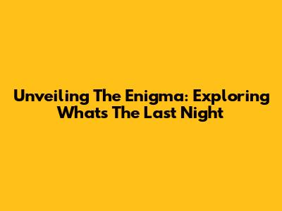 Unveiling The Enigma: Exploring What's The Last Night