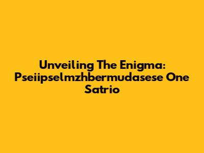 Unveiling The Enigma: Pseiipselmzhbermudasese One Satrio