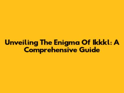 Unveiling The Enigma Of 'Ikkkl': A Comprehensive Guide