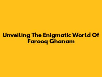 Unveiling The Enigmatic World Of Farooq Ghanam