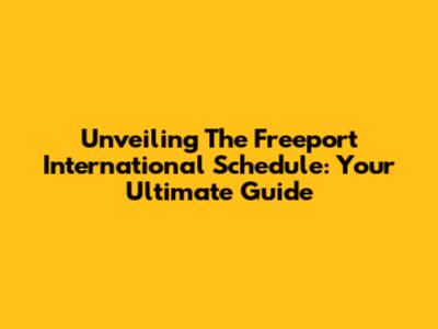Unveiling The Freeport International Schedule: Your Ultimate Guide