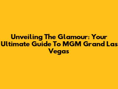 Unveiling The Glamour: Your Ultimate Guide To MGM Grand Las Vegas