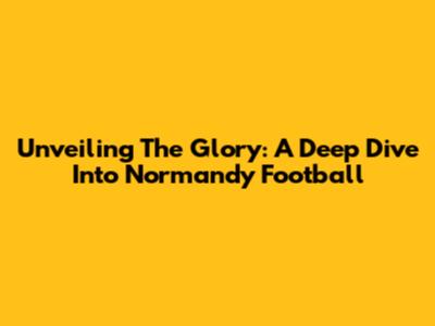 Unveiling The Glory: A Deep Dive Into Normandy Football