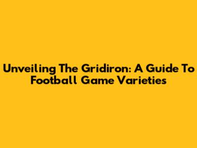 Unveiling The Gridiron: A Guide To Football Game Varieties