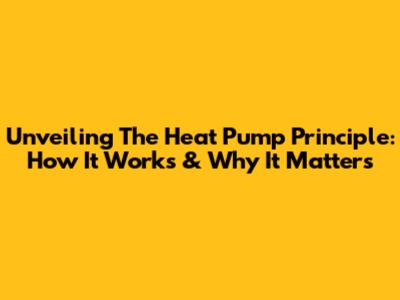 Unveiling The Heat Pump Principle: How It Works & Why It Matters