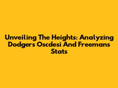 Unveiling The Heights: Analyzing Dodgers' Oscdesi And Freeman's Stats