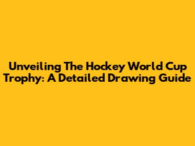 Unveiling The Hockey World Cup Trophy: A Detailed Drawing Guide