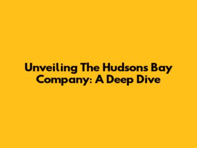 Unveiling The Hudson's Bay Company: A Deep Dive