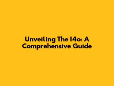 Unveiling The I4o: A Comprehensive Guide