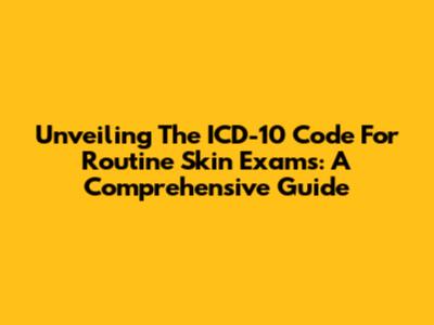Unveiling The ICD-10 Code For Routine Skin Exams: A Comprehensive Guide