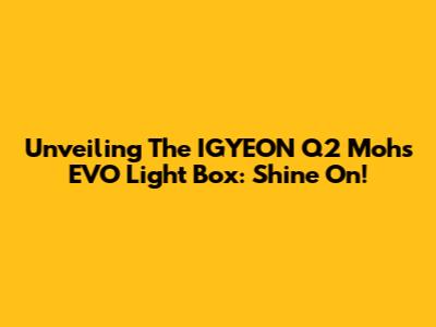 Unveiling The IGYEON Q2 Mohs EVO Light Box: Shine On!