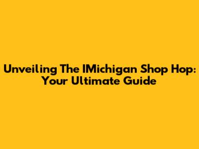 Unveiling The IMichigan Shop Hop: Your Ultimate Guide