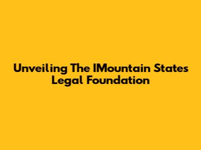 Unveiling The IMountain States Legal Foundation