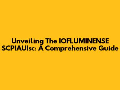 Unveiling The IOFLUMINENSE SCPIAUIsc: A Comprehensive Guide
