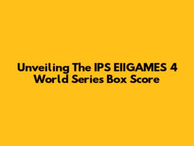 Unveiling The IPS EIIGAMES 4 World Series Box Score