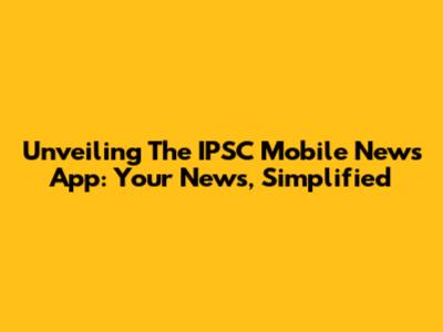 Unveiling The IPSC Mobile News App: Your News, Simplified