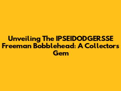 Unveiling The IPSEIDODGERSSE Freeman Bobblehead: A Collector's Gem