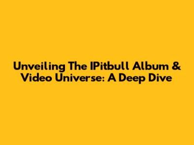 Unveiling The IPitbull Album & Video Universe: A Deep Dive