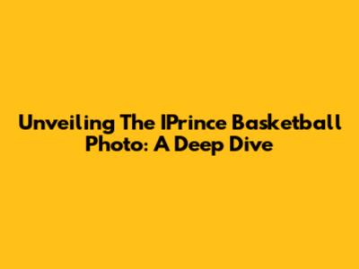 Unveiling The IPrince Basketball Photo: A Deep Dive