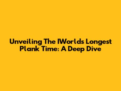 Unveiling The IWorld's Longest Plank Time: A Deep Dive