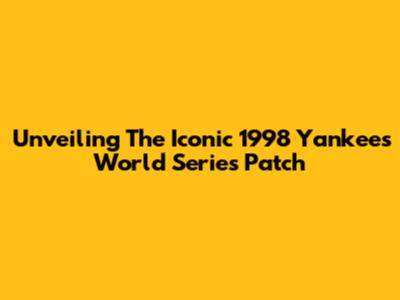 Unveiling The Iconic 1998 Yankees World Series Patch