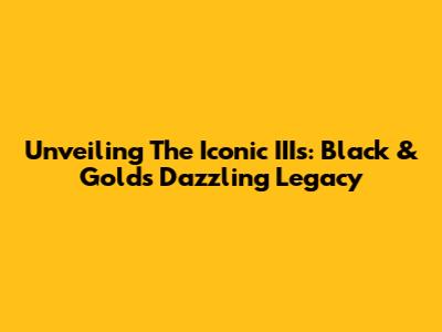 Unveiling The Iconic IIIs: Black & Gold's Dazzling Legacy