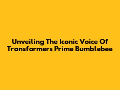 Unveiling The Iconic Voice Of Transformers Prime Bumblebee