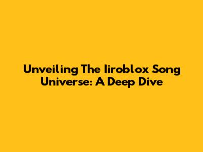 Unveiling The Iiroblox Song Universe: A Deep Dive
