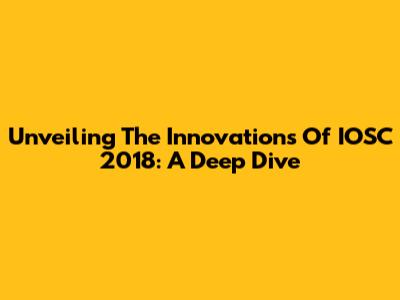 Unveiling The Innovations Of IOSC 2018: A Deep Dive