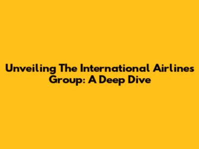 Unveiling The International Airlines Group: A Deep Dive