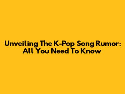 Unveiling The K-Pop Song 'Rumor': All You Need To Know