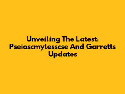 Unveiling The Latest: Pseioscmylesscse And Garrett's Updates