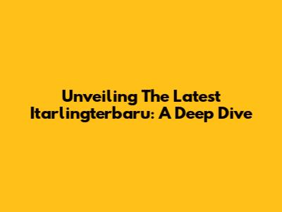 Unveiling The Latest Itarlingterbaru: A Deep Dive